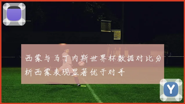 西蒙与马丁内斯世界杯数据对比分析西蒙表现显著优于对手